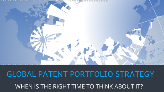 WHEN IS THE RIGHT TIME TO THINK ABOUT GLOBAL PATENT PORTFOLIO STRATEGY