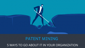 5 WAYS TO GO ABOUT PATENT MINING IN YOUR ORGANIZATION