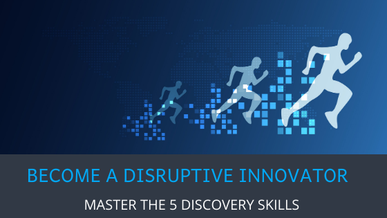 Become a disruptive innovator by mastering these 5 discovery skills
