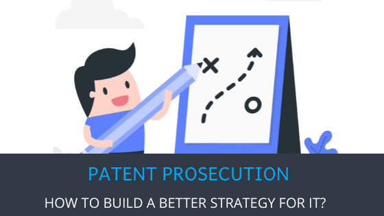 How Can You Build a Better Strategy for Patent Prosecution?